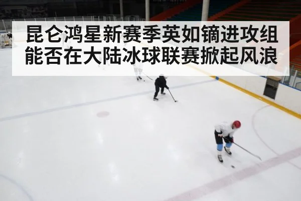 昆仑鸿星新赛季英如镝进攻组能否在大陆冰球联赛掀起风浪 | kaiyun