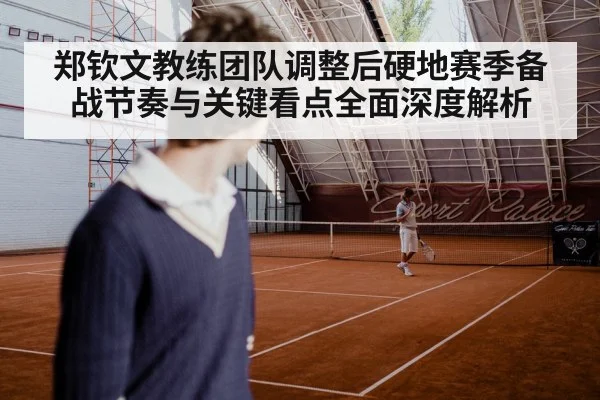 郑钦文教练团队调整后硬地赛季备战节奏与关键看点全面深度解析 | kaiyun