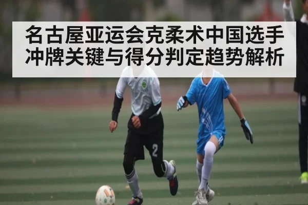 名古屋亚运会克柔术中国选手冲牌关键与得分判定趋势解析 | kaiyun