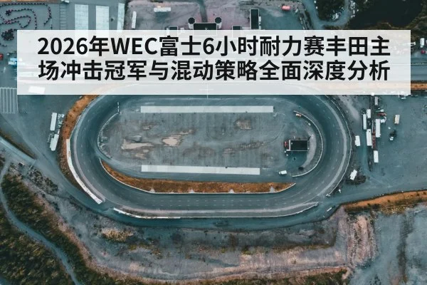 2026年WEC富士6小时耐力赛丰田主场冲击冠军与混动策略全面深度分析 | kaiyun