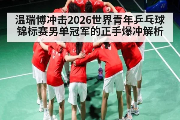 温瑞博冲击2026世界青年乒乓球锦标赛男单冠军的正手爆冲解析 | kaiyun