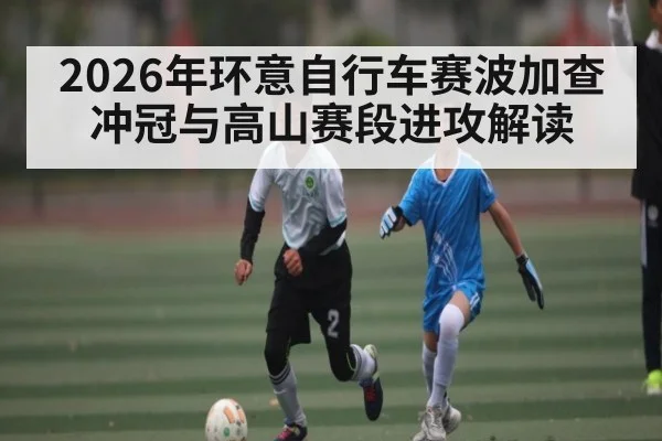 2026年环意自行车赛波加查冲冠与高山赛段进攻解读 - kaiyun