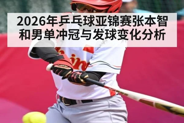 2026年乒乓球亚锦赛张本智和男单冲冠与发球变化分析 | kaiyun